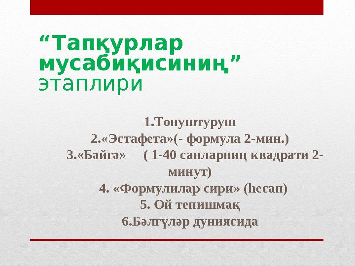 “ Тапқурлар мусабиқисиниң” этаплири 1.Тонуштуруш 2.«Эстафета»(- формула 2-мин.) 3.«Бәйгә» ( 1-40 санларниң квадрати 2-