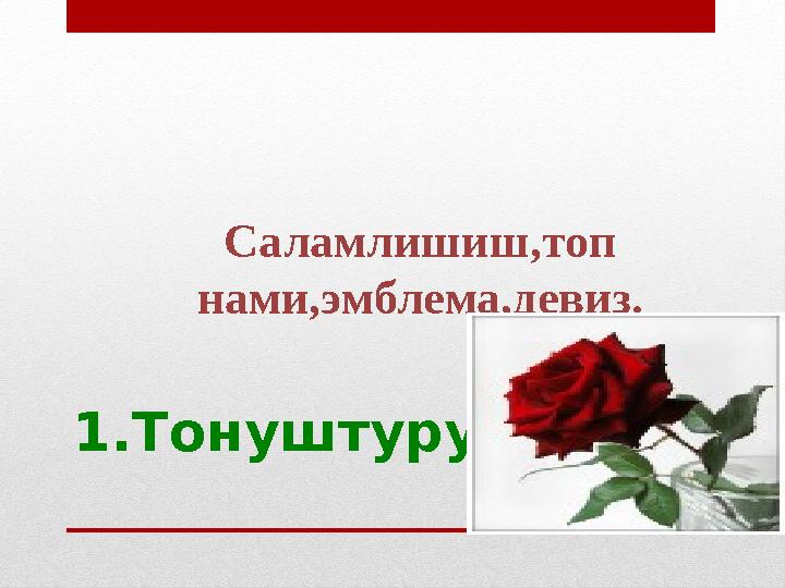 1.Тонуштуруш Саламлишиш,топ нами,эмблема,девиз.
