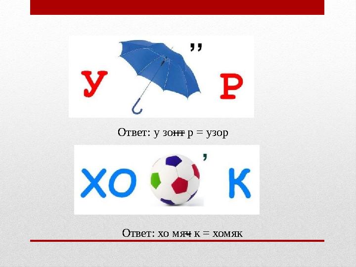 Ответ: хо мя ч к = хомякОтвет: у зо нт р = узор