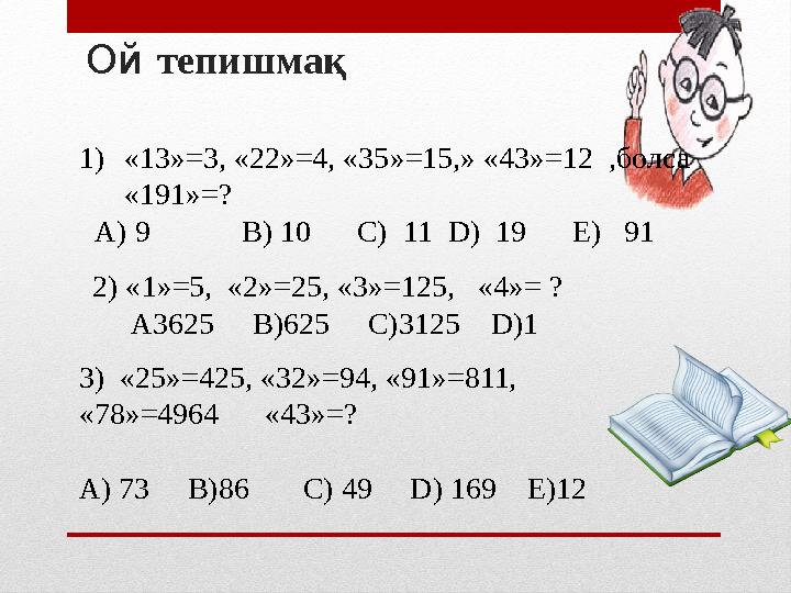 Ой тепишмақ 1) « 13 » =3, « 22 » =4, « 35 » =15, » « 43 » =12 ,болса « 191 » =? A) 9