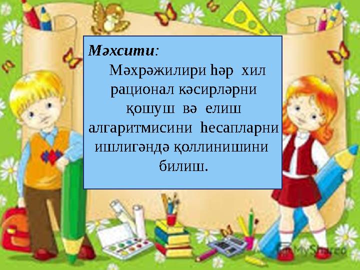 Мәхсити : Мәхрәжилири һәр хил рационал кәсирләрни қошуш вә елиш алгаритмисини һесапларни ишлигәндә қоллинишини би