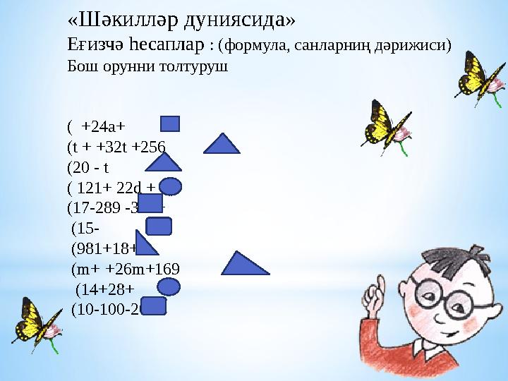 «Шәкилләр дуниясида» Еғизчә һесаплар : (формула, санларниң дәрижиси) Бош орунни толтуруш ( +24а+ ( t + +32 t +256 ( 20 - t