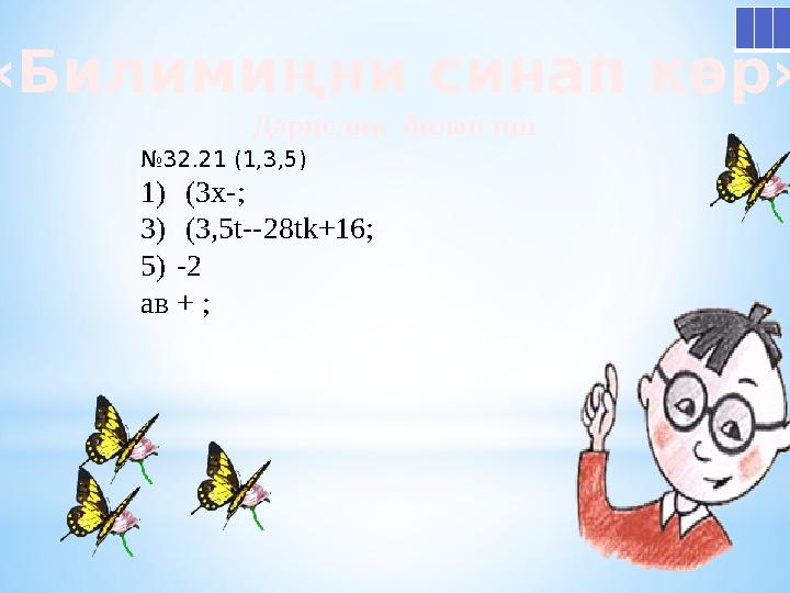 «Билимиңни синап көр» Дәрислик билән иш № 32.21 (1,3,5) 1) (3х- ; 3) (3,5 t--28tk+16; 5 ) -2 ав + ;