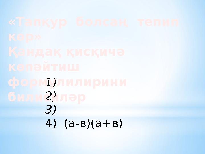 1) 2) 3) 4) (а-в)(а+в)«Тапқур болсаң тепип көр» Қандақ қисқичә көпәйтиш формулилирини билисиләр