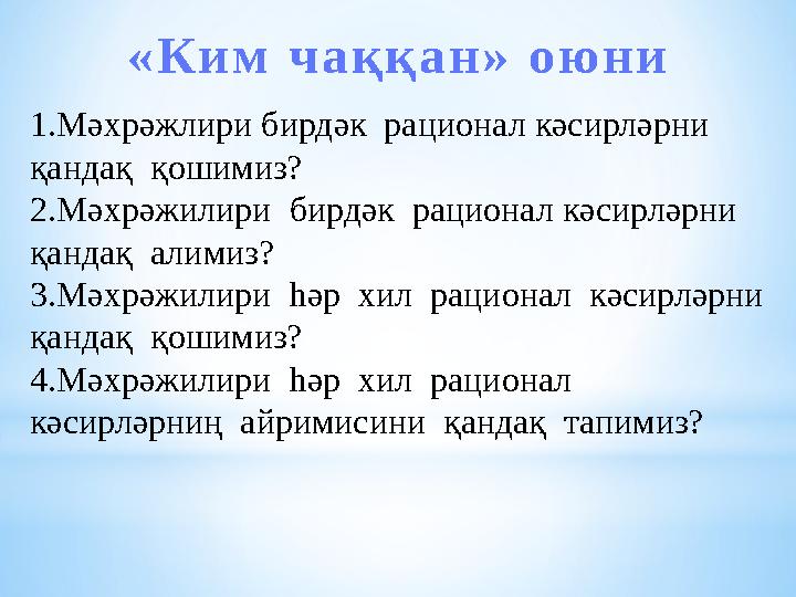 « К и м ч а қ қ а н » о ю н и 1 .Мәхрәжлири бирдәк рационал кәсирләрни қандақ қошимиз? 2 .Мәхрәжилири бирдәк рационал к