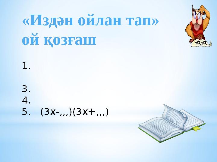 «Издән ойлан тап» ой қозғаш 1 . 3. 4. 5. (3х-,,,)(3х+,,,)