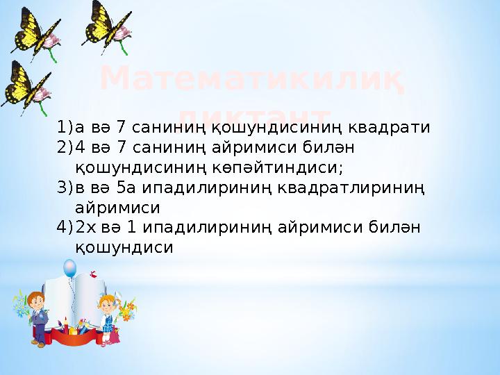 Математикилиқ диктант 1) а вә 7 саниниң қошундисиниң квадрати 2) 4 вә 7 саниниң айримиси билән қошундисиниң көпәйтиндиси; 3) в