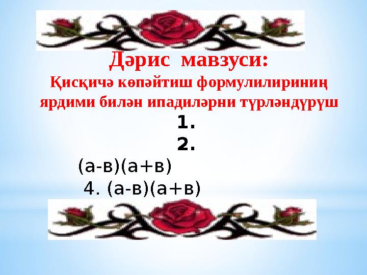 Дәрис мавзуси: Қисқичә көпәйтиш формулилириниң ярдими билән ипадиләрни түрләндүрүш 1. 2. (а-в)(а+в) 4.