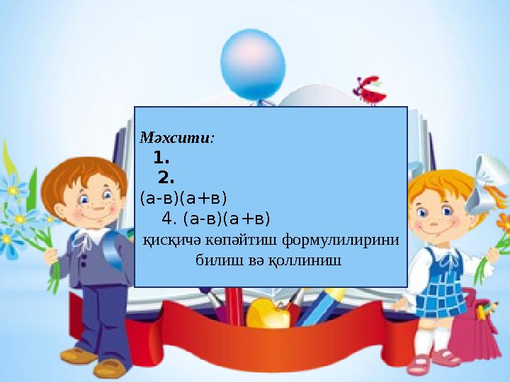 Мәхсити : 1. 2. (а-в)(а+в) 4. (а-в)(а+в) қисқичә көпәйтиш формулилирини билиш вә қоллиниш