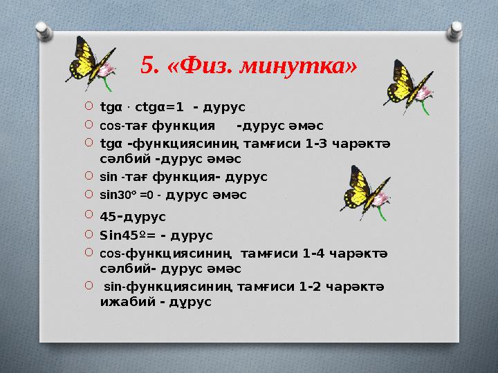 5. «Физ. минутка» O tgα . ctgα=1 - дурус O с os - тағ функция -дурус әмәс O tgα -функциясиниң тамғиси 1-3 чарәктә сәлбий