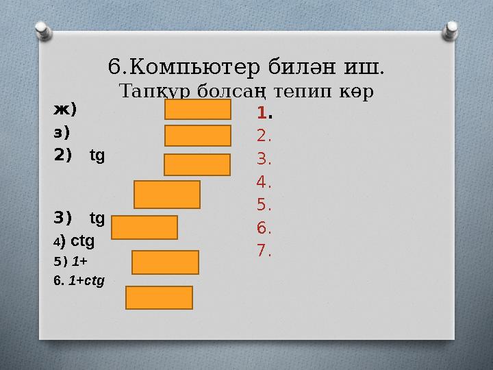 6.Компьютер билән иш. Тапқур болсаң тепип көр ж) з) 2) tg