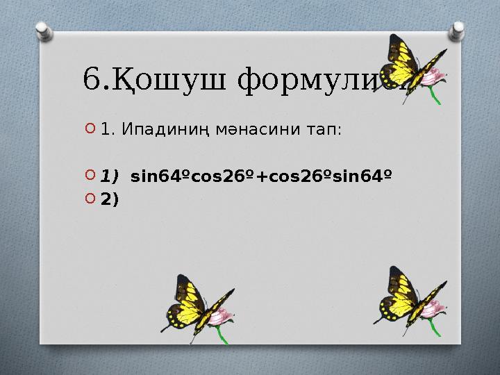 6.Қошуш формулиси O 1. Ипадиниң мәнасини тап: O 1) sin 64 ºcos 26 º + cos 26 ºsin 64 º O 2)