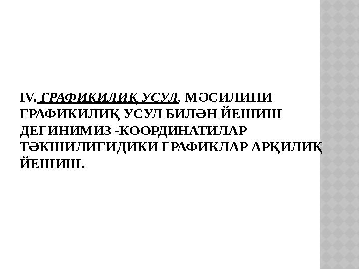 IV. ГРАФИКИЛИҚ УСУЛ . МӘСИЛИНИ ГРАФИКИЛИҚ УСУЛ БИЛӘН ЙЕШИШ ДЕГИНИМИЗ -КООРДИНАТИЛАР ТӘКШИЛИГИДИКИ ГРАФИКЛАР АРҚИЛИҚ ЙЕШИШ.