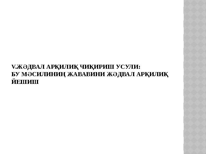 V.ЖӘДВАЛ АРҚИЛИҚ ЧИҚИРИШ УСУЛИ: БУ МӘСИЛИНИҢ ЖАВАВИНИ ЖӘДВАЛ АРҚИЛИҚ ЙЕШИШ