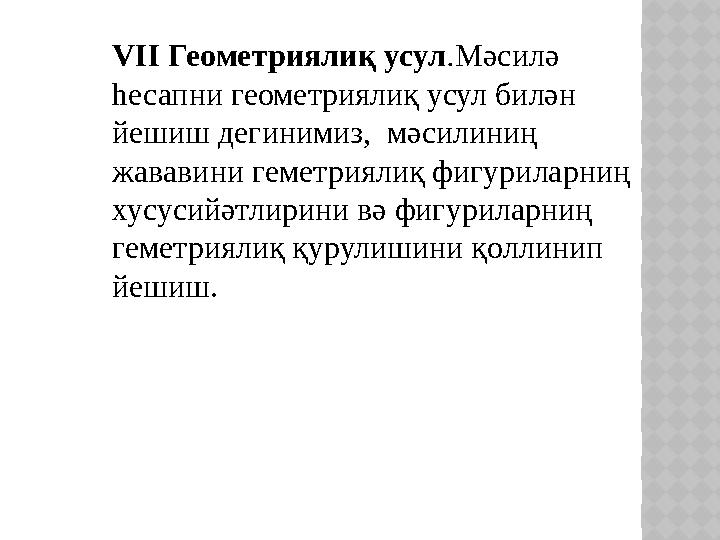 VII Геометриялиқ усул . Мәсилә һесапни геометриялиқ усул билән йешиш дегинимиз, мәсилиниң жававини геметриялиқ фигуриларниң