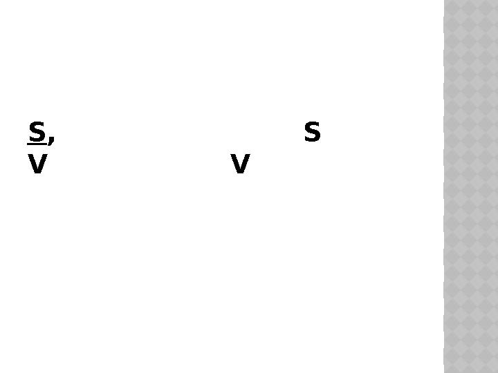 S , S V V