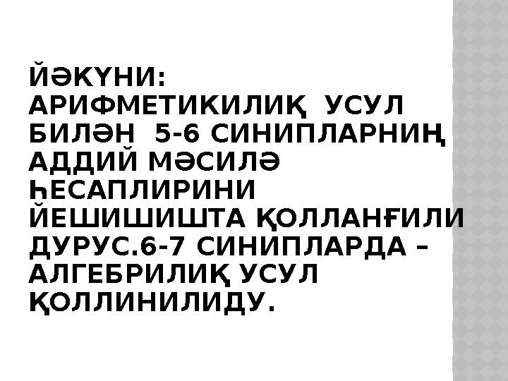 ЙӘКҮНИ: АРИФМЕТИКИЛИҚ УСУЛ БИЛӘН 5-6 СИНИПЛАРНИҢ АДДИЙ МӘСИЛӘ ҺЕСАПЛИРИНИ ЙЕШИШИШТА ҚОЛЛАНҒИЛИ ДУРУС.6-7 СИНИПЛАРДА – АЛГ