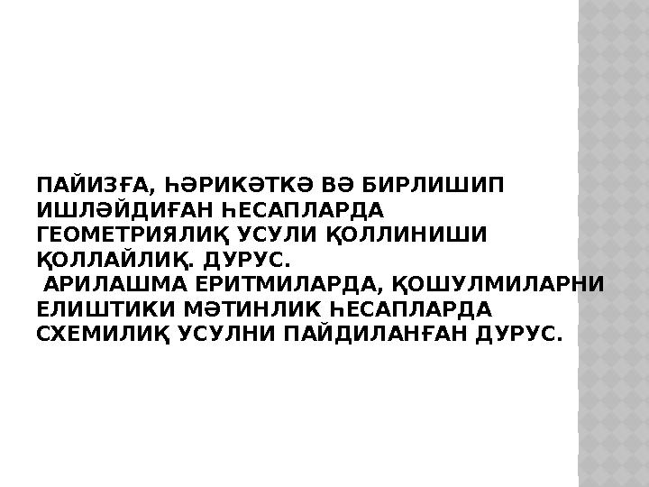ПАЙИЗҒА, ҺӘРИКӘТКӘ ВӘ БИРЛИШИП ИШЛӘЙДИҒАН ҺЕСАПЛАРДА ГЕОМЕТРИЯЛИҚ УСУЛИ ҚОЛЛИНИШИ ҚОЛЛАЙЛИҚ. ДУРУС. АРИЛАШМА ЕРИТМИЛАРДА, ҚОШ