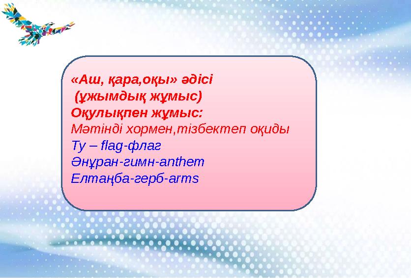 «Аш, қара,оқы» әдісі (ұжымдық жұмыс) Оқулықпен жұмыс: Мәтінді хормен,тізбектеп оқиды Ту – flag -флаг Әнұран-гимн- anthem Елта