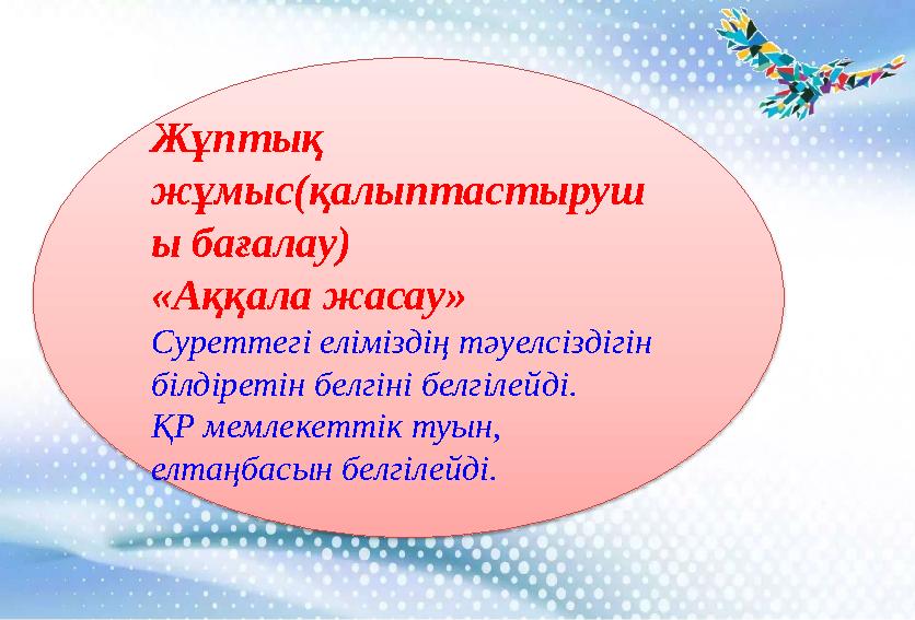Жұптық жұмыс(қалыптастыруш ы бағалау) «Аққала жасау» Суреттегі еліміздің тәуелсіздігін білдіретін белгіні белгілейді. ҚР мемле