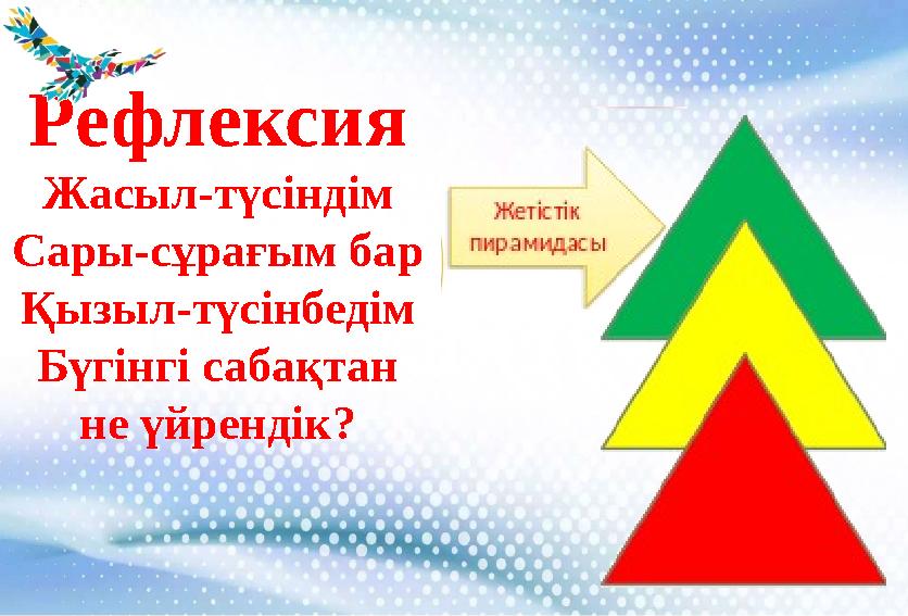 Рефлексия Жасыл-түсіндім Сары-сұрағым бар Қызыл-түсінбедім Бүгінгі сабақтан не үйрендік?
