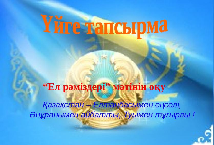 “ Ел рәміздері” мәтінін оқу Қазақстан – Елтаңбасымен еңселі, Әнұранымен айбатты, Туымен тұғырлы !