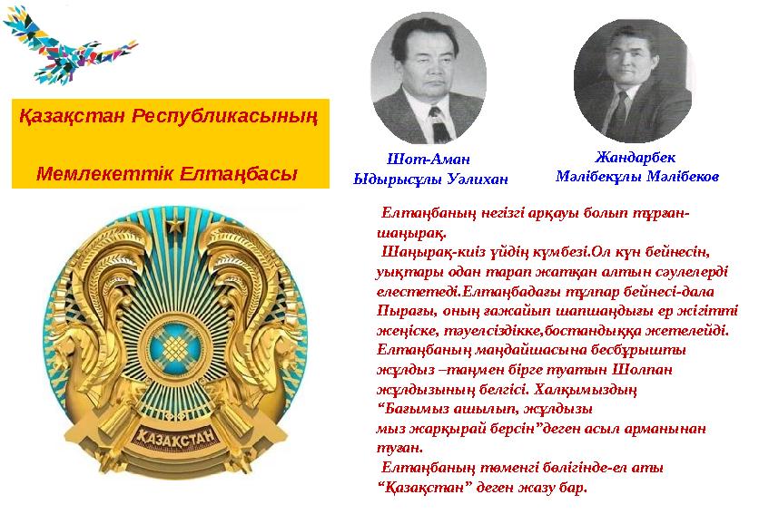 Елтаңбаның негізгі арқауы болып тұрған- шаңырақ. Шаңырақ-киіз үйдің күмбезі.Ол күн бейнесін, уықтары одан тарап жатқан алты
