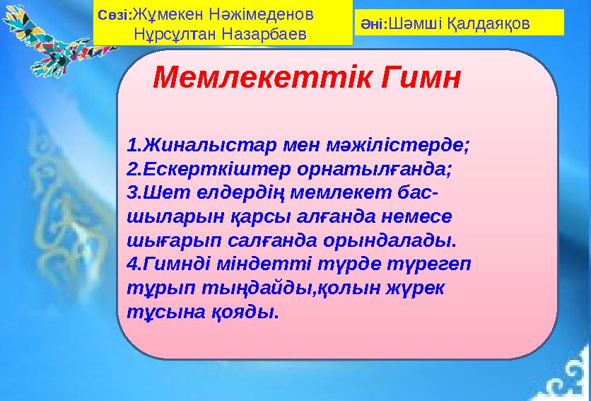 Мемлекеттік Гимн 1.Жиналыстар мен мәжілістерде; 2.Ескерткіштер орнатылғанда; 3.Шет елдердің мемлекет бас- шыларын қарсы алғанда