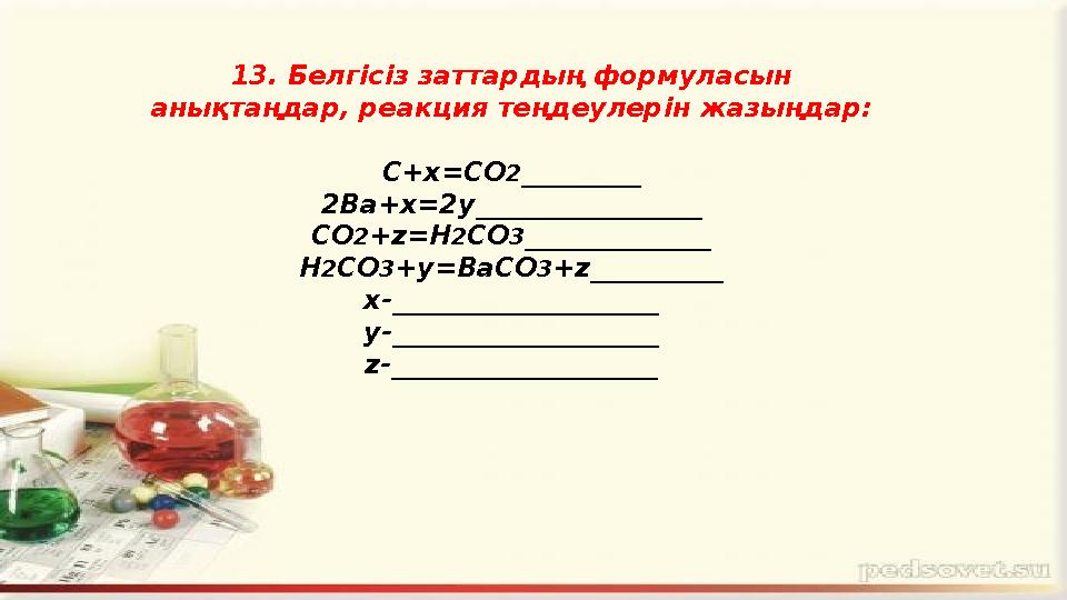 1 3. Белгісіз заттардың формуласын анықтаңдар, реакция теңдеулерін жазыңдар: С+х =СО 2 _________ 2Ва+х=2у_________________ СО 2