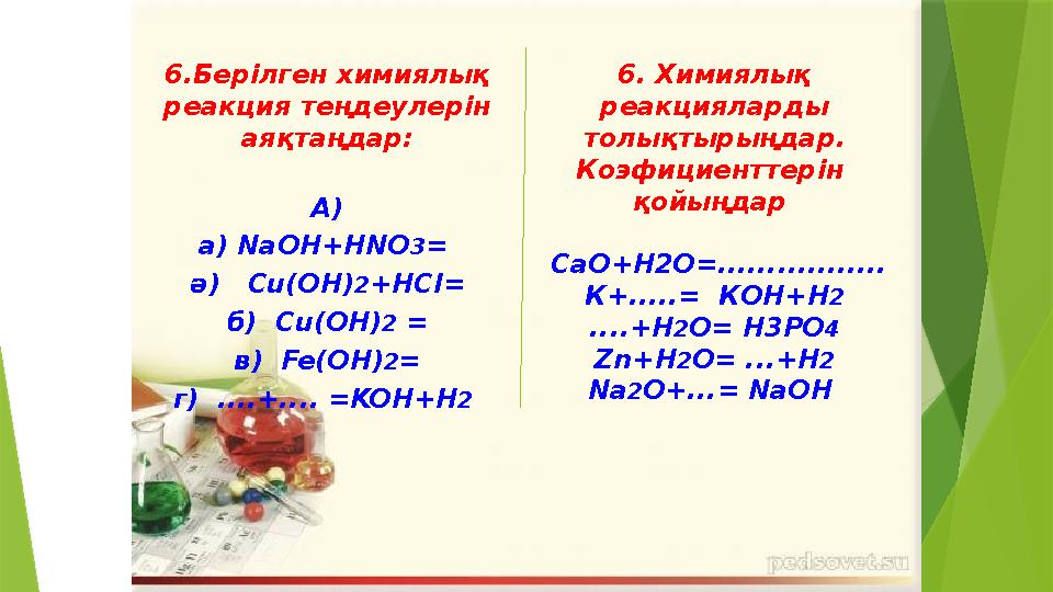 6.Берілген химиялық реакция теңдеулерін аяқтаңдар: А) а) NaOH+HNO 3 = ә) Cu(OH) 2 +HCI= б) Cu(OH) 2 = в) Fe(OH) 2 = г)