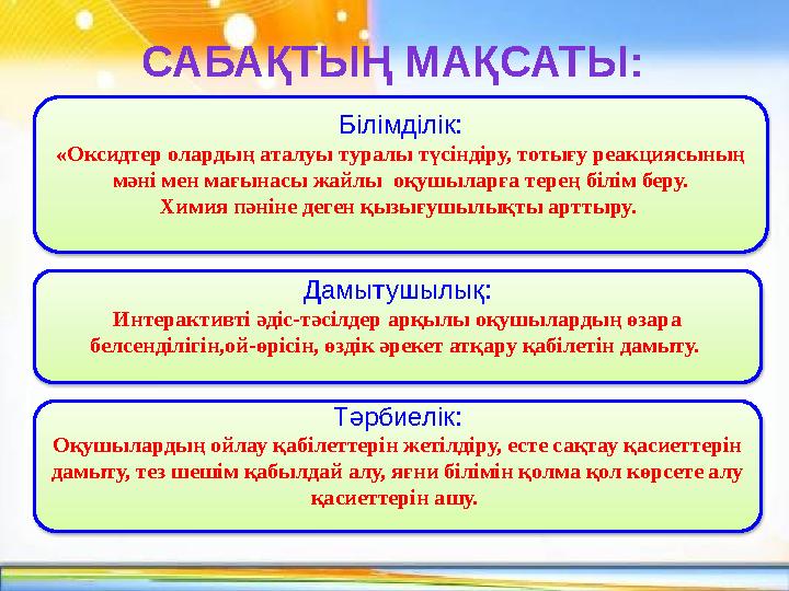 Білімділік: «Оксидтер олардың аталуы туралы түсіндіру, тотығу реакциясының мәні мен мағынасы жайлы оқушыларға терең білім бе