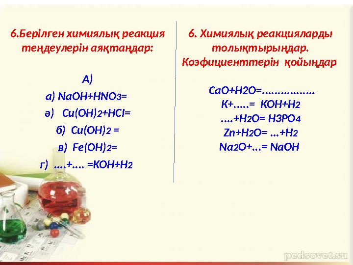 6.Берілген химиялық реакция теңдеулерін аяқтаңдар: А) а) NaOH+HNO 3 = ә) Cu(OH) 2 +HCI= б) Cu(OH) 2 = в) Fe(OH) 2 = г) .