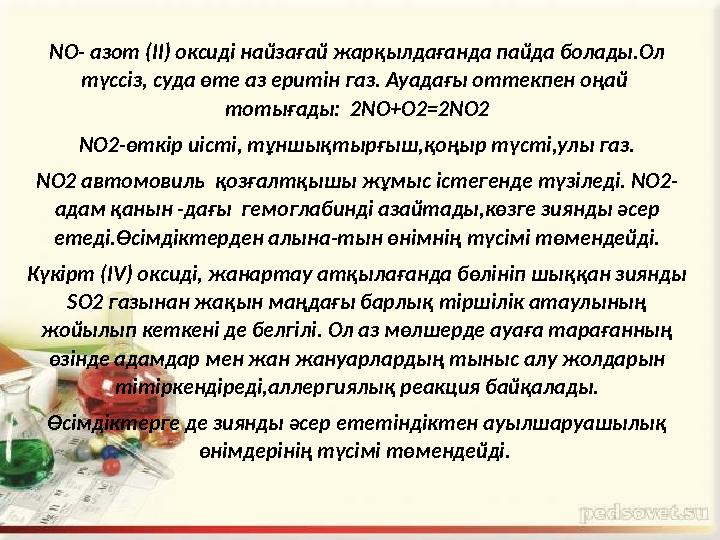 NO- азот (ІІ) оксиді найзағай жарқылдағанда пайда болады.Ол түссіз, суда өте аз еритін газ. Ауадағы оттекпен оңай тотығады: