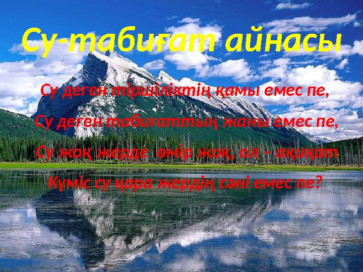 Су -табиғат айнасы Су деген тіршіліктің қамы емес пе, Су деген табиғаттың жаны емес пе, Су жоқ жерде өмір жоқ, ол – ақиқат