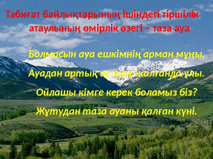 Табиғат байлықтарының ішіндегі тіршілік атаулының өмірлік өзегі – таза ауа Болмасын ауа ешкімнің арман мұңы,