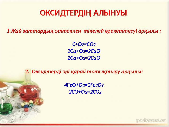 ОКСИДТЕРДІҢ АЛЫНУЫ 1.Жай заттардың оттекпен тікелей әрекеттесуі арқылы : С+О 2 =CO 2 2Cu+O 2 =2CuO 2Ca+O 2 =2CaO 2. Оксидтерді