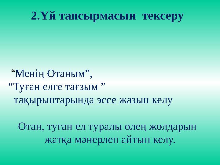 2. Үй тапсырмасын тексеру “ Менің Отаным”, “ Туған елге тағзым ” тақырыптарында эссе жазып келу Отан, туған ел туралы өле