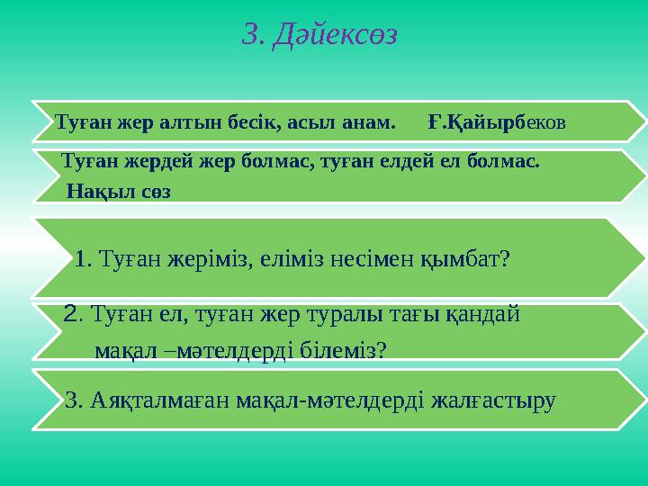 3. Дәйексөз Туған жер алтын бесік, асыл анам. Ғ.Қайырб еков Туған жердей жер болмас, туған елдей ел болмас. Нақыл с