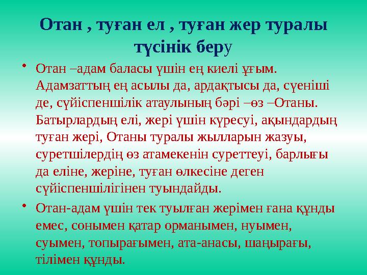 Отан , туған ел , туған жер туралы түсінік бер у • Отан –адам баласы үшін ең киелі ұғым. Адамзаттың ең асылы да, ардақтысы да,