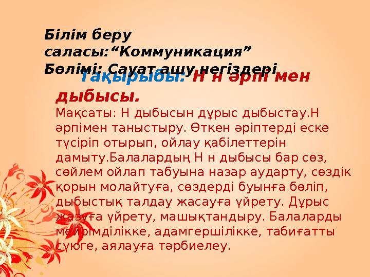 БІЛІМ БЕРУ САЛАСЫ: “КОММУНИКАЦИЯ” БӨЛІМІ: САУАТ АШУ НЕГІЗДЕРІ  Тақырыбы: Н н әрпі мен дыбысы.  Мақсаты: Н дыбысын дұрыс дыбы