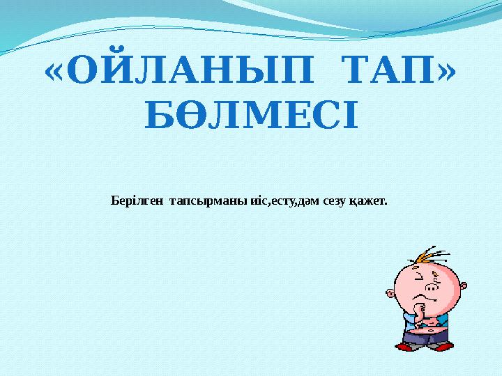 Берілген тапсырманы иіс,есту,дәм сезу қажет.«ОЙЛАНЫП ТАП» БӨЛМЕСІ