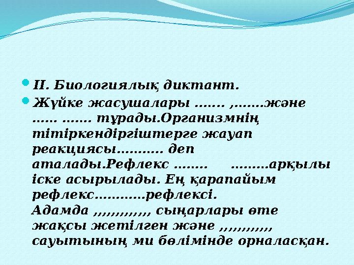  ІІ. Биологиялық диктант.  Жүйке жасушалары ..….. ,…….және …… ……. тұрады.Организмнің тітіркендіргіштерге жауап реакциясы………