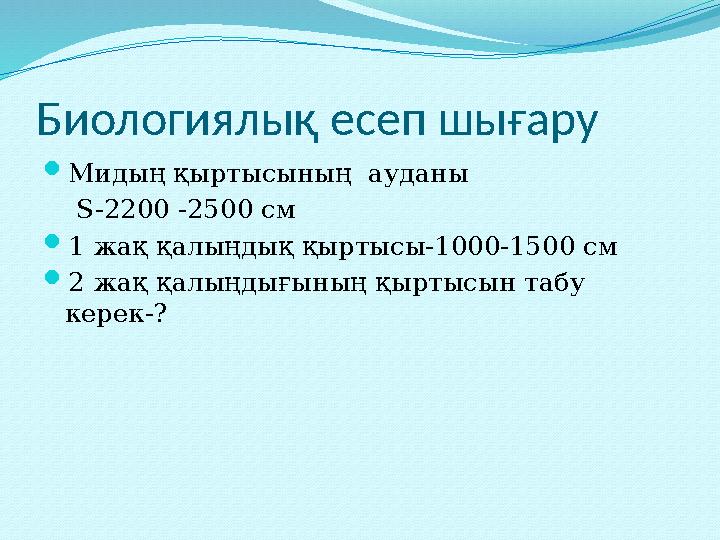 Биологиялық есеп шығару  Мидың қыртысының ауданы S-2200 -2500 c м  1 жақ қалыңдық қыртысы-1000-1500 см  2 жақ қалыңды