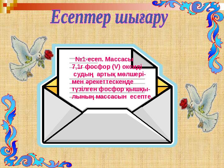 № 1-есеп. Массасы 7,1г фосфор ( V ) оксиді судың артық мөлшері- мен әрекеттескенде түзілген фосфор қышқы-