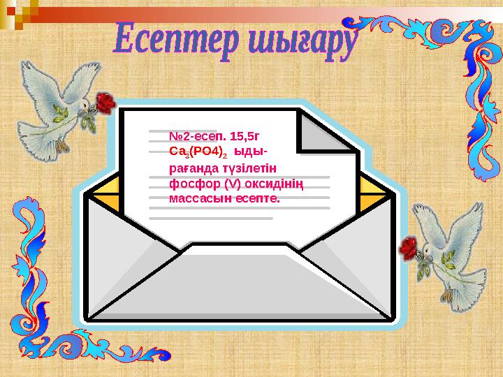 № 2-есеп. 15,5г Са 3 (РО4) 2 ыды- рағанда түзілетін фосфор ( V ) оксидінің массасын есепте.