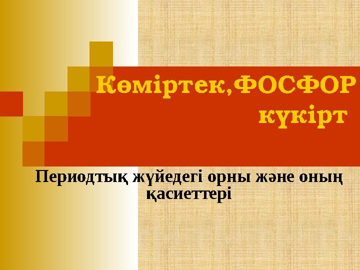 Көміртек,ФОСФОР күкірт Периодтық жүйедегі орны және оның қасиеттері