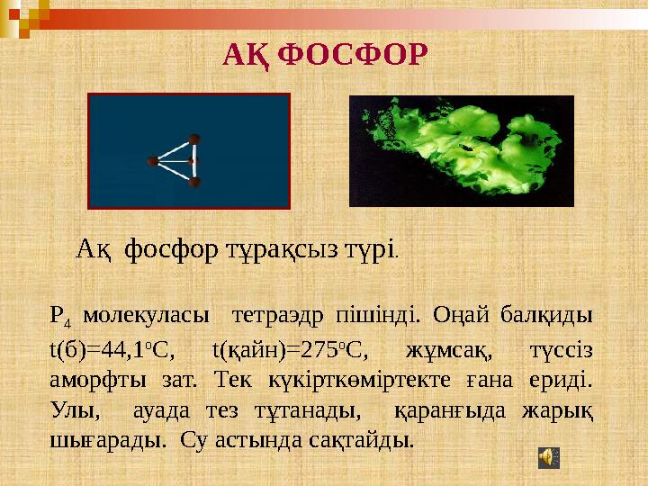 P 4 молекуласы тетраэдр пішінді. Оңай балқиды t (б)=44,1 о С, t (қайн)=275 о С, жұмсақ, түссіз аморфты зат. Тек