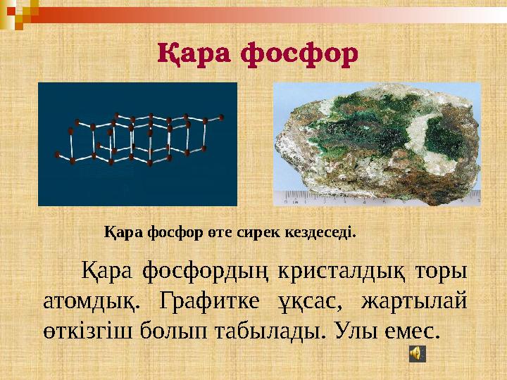 Қара фосфордың кристалдық торы атомдық. Графитке ұқсас, жартылай өткізгіш болып табылады. Улы емес. Қара фосфор