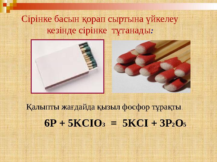 Сірінке басын қорап сыртына үйкелеу кезінде сірінке тұтанады : Қалыпты жағдайда қызыл фосфор тұрақты . 6 P + 5 KCI