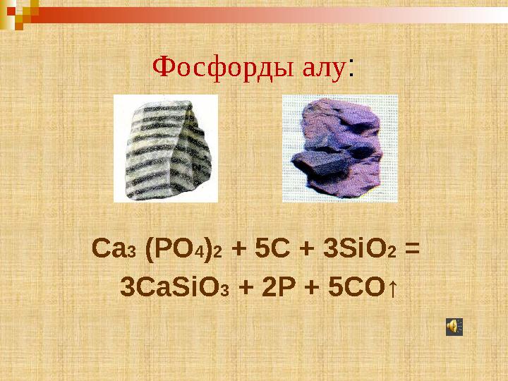 Фосфорды алу : Ca 3 (PO 4 ) 2 + 5C + 3SiO 2 = 3CaSiO 3 + 2P + 5CO ↑